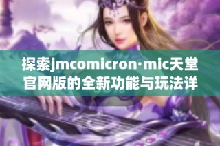 探索jmcomicron·mic天堂官网版的全新功能与玩法详解