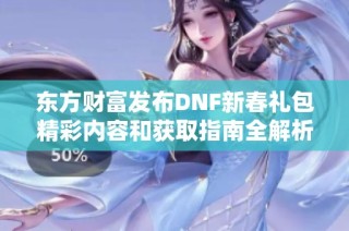 东方财富发布DNF新春礼包精彩内容和获取指南全解析