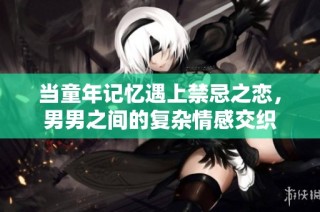 当童年记忆遇上禁忌之恋，男男之间的复杂情感交织