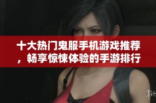 十大热门鬼服手机游戏推荐，畅享惊悚体验的手游排行榜