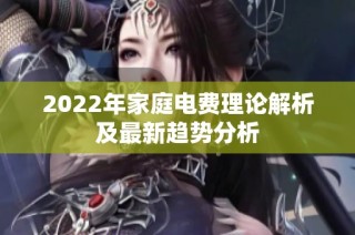 2022年家庭电费理论解析及最新趋势分析