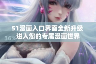 51漫画入口界面全新升级 进入您的专属漫画世界