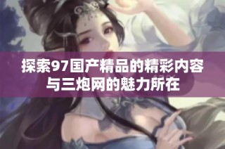 探索97国产精品的精彩内容与三炮网的魅力所在