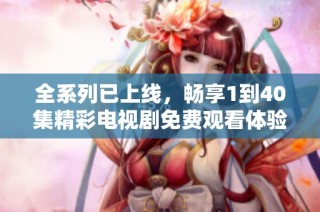 全系列已上线，畅享1到40集精彩电视剧免费观看体验