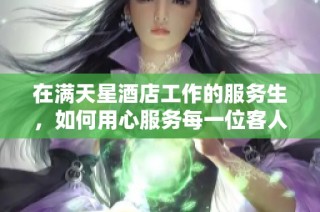 在满天星酒店工作的服务生，如何用心服务每一位客人