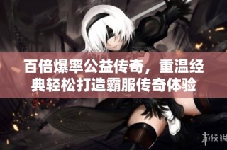 百倍爆率公益传奇，重温经典轻松打造霸服传奇体验