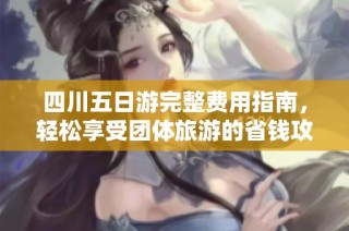四川五日游完整费用指南，轻松享受团体旅游的省钱攻略