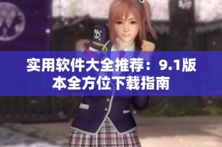 实用软件大全推荐：9.1版本全方位下载指南