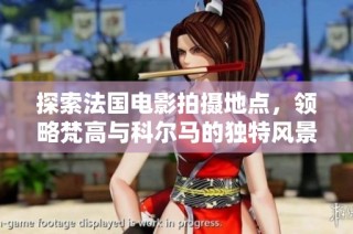 探索法国电影拍摄地点，领略梵高与科尔马的独特风景