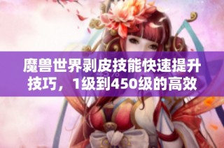 魔兽世界剥皮技能快速提升技巧，1级到450级的高效学习攻略分享