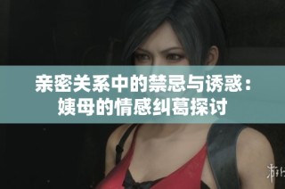 亲密关系中的禁忌与诱惑：姨母的情感纠葛探讨