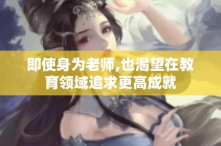 即使身为老师,也渴望在教育领域追求更高成就