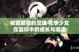 被困禁锢的灵魂 花季少女在监狱中的成长与追逐