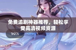 免费追剧神器推荐，轻松享受高清视频资源