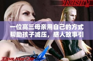 一位高三母亲用自己的方式帮助孩子减压，感人故事引发关注