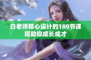 白老师精心设计的180节课程助你成长成才