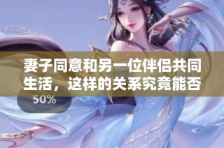 妻子同意和另一位伴侣共同生活，这样的关系究竟能否长久