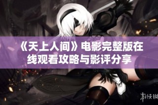 《天上人间》电影完整版在线观看攻略与影评分享