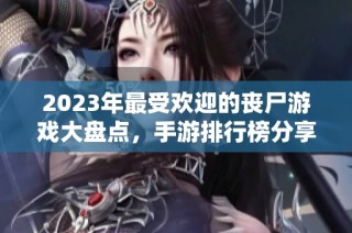 2023年最受欢迎的丧尸游戏大盘点，手游排行榜分享