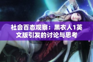 社会百态观察：黑衣人1英文版引发的讨论与思考
