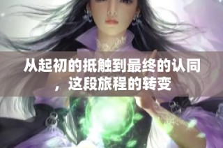 从起初的抵触到最终的认同，这段旅程的转变