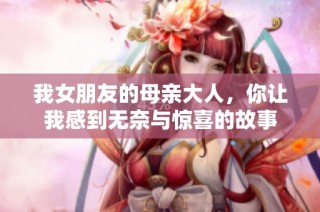 我女朋友的母亲大人，你让我感到无奈与惊喜的故事