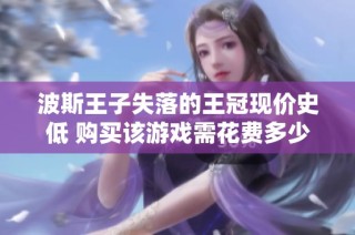波斯王子失落的王冠现价史低 购买该游戏需花费多少呢