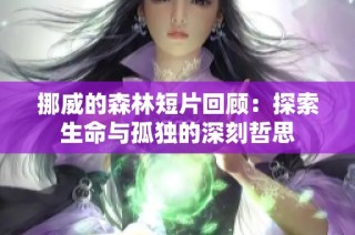 挪威的森林短片回顾：探索生命与孤独的深刻哲思