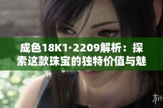成色18K1·2209解析：探索这款珠宝的独特价值与魅力