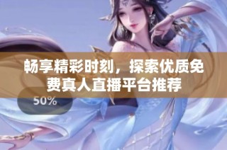 畅享精彩时刻，探索优质免费真人直播平台推荐
