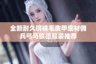 全新耐久钢棉毛皮甲底材佣兵弓马狼德服装推荐
