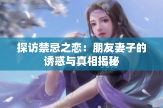 探访禁忌之恋：朋友妻子的诱惑与真相揭秘