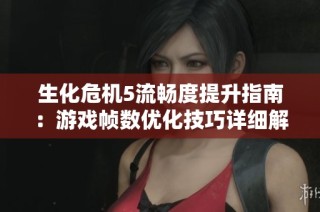 生化危机5流畅度提升指南：游戏帧数优化技巧详细解析