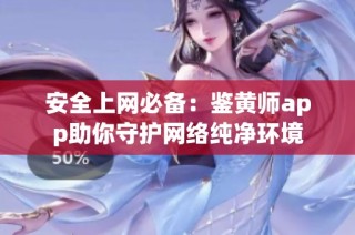 安全上网必备：鉴黄师app助你守护网络纯净环境