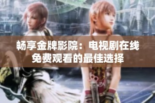 畅享金牌影院：电视剧在线免费观看的最佳选择