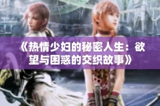《热情少妇的秘密人生：欲望与困惑的交织故事》