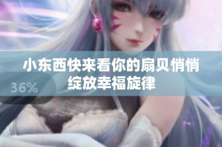 小东西快来看你的扇贝悄悄绽放幸福旋律
