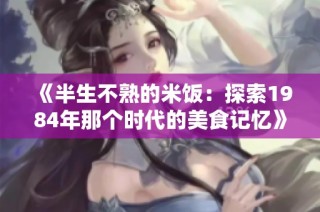 《半生不熟的米饭：探索1984年那个时代的美食记忆》