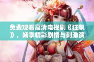 免费观看高清电视剧《狂飙》，畅享精彩剧情与刺激演出