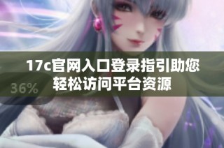 17c官网入口登录指引助您轻松访问平台资源