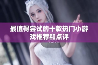 最值得尝试的十款热门小游戏推荐和点评