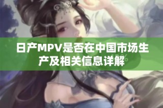日产MPV是否在中国市场生产及相关信息详解