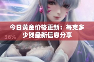 今日黄金价格更新：每克多少钱最新信息分享