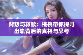 背叛与救赎：桃桃带你探寻出轨背后的真相与思考