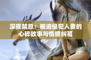 深夜禁忌：被迫侵犯人妻的心碎故事与情感纠葛
