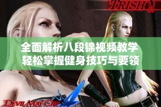 全面解析八段锦视频教学 轻松掌握健身技巧与要领