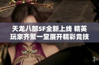 天龙八部SF全新上线 精英玩家齐聚一堂展开精彩竞技争锋决胜负