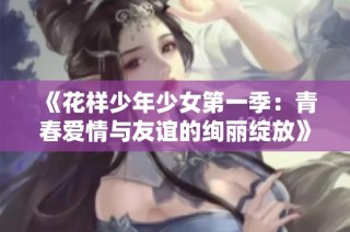 《花样少年少女第一季：青春爱情与友谊的绚丽绽放》