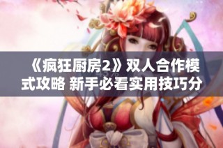 《疯狂厨房2》双人合作模式攻略 新手必看实用技巧分享