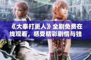 《大奉打更人》全剧免费在线观看，感受精彩剧情与独特魅力